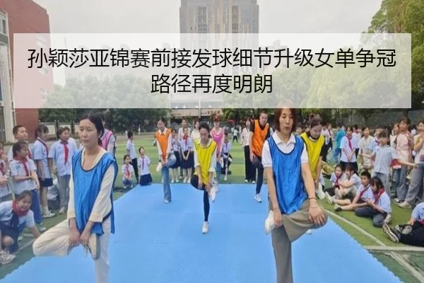 孙颖莎亚锦赛前接发球细节升级女单争冠路径再度明朗（bandao）